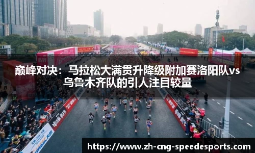 巅峰对决:马拉松大满贯升降级附加赛洛阳队vs乌鲁木齐队的引人注目较量