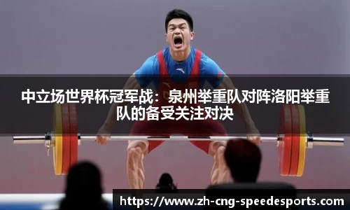 中立场世界杯冠军战：泉州举重队对阵洛阳举重队的备受关注对决