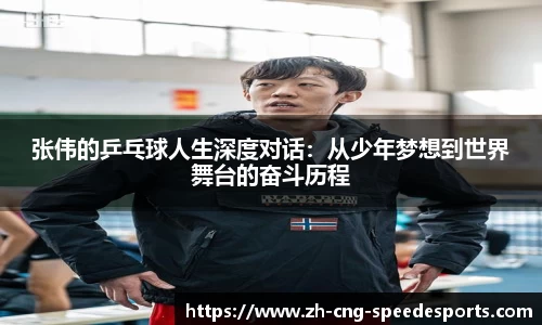 张伟的乒乓球人生深度对话：从少年梦想到世界舞台的奋斗历程