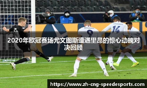 2020年欧冠赛场尤文图斯遭遇里昂的惊心动魄对决回顾